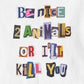 Be Nice 2 Animals Or I'll Kill You | Unisex T-Shirt