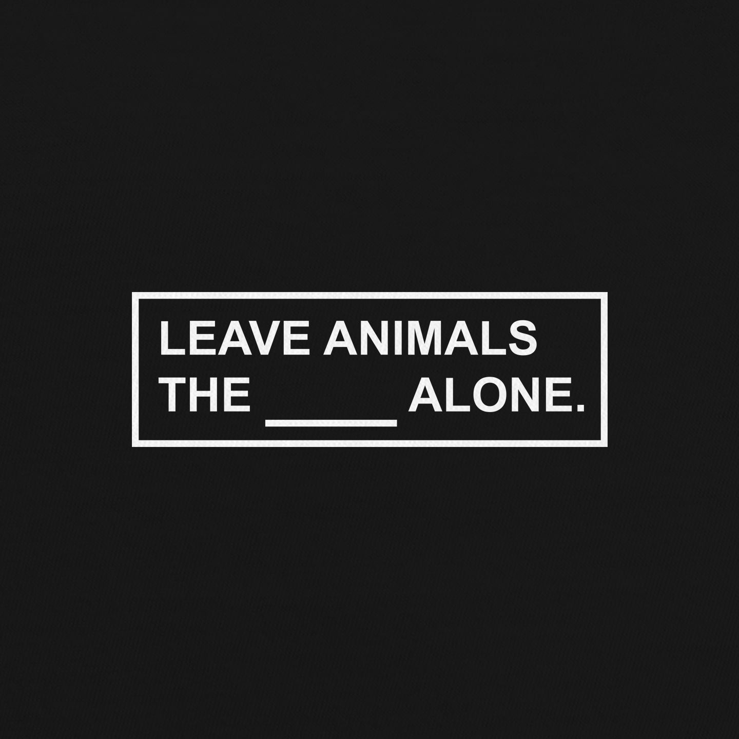 Leave Animals The ____ Alone | Unisex T-Shirt